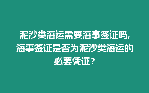 泥沙類海運(yùn)需要海事簽證嗎,海事簽證是否為泥沙類海運(yùn)的必要憑證？