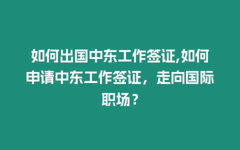 如何出國中東工作簽證,如何申請中東工作簽證，走向國際職場？