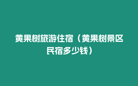 黃果樹(shù)旅游住宿（黃果樹(shù)景區(qū)民宿多少錢(qián)）
