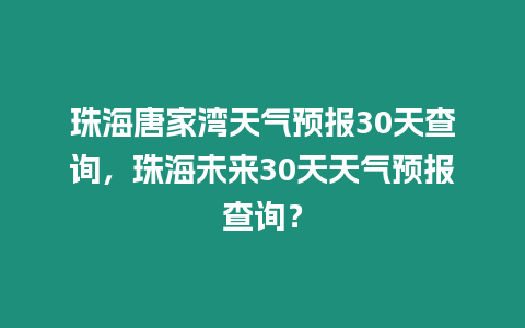 珠海唐家灣天氣預報30天查詢，珠海未來30天天氣預報查詢？