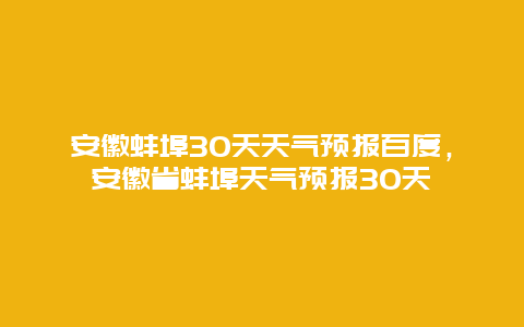 安徽蚌埠30天天氣預報百度，安徽省蚌埠天氣預報30天