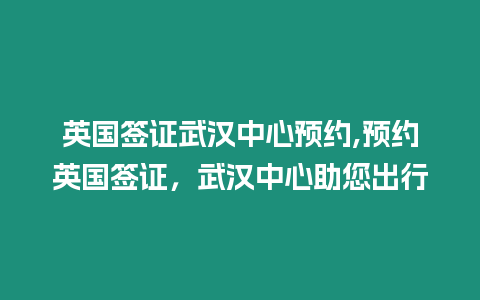 英國簽證武漢中心預約,預約英國簽證，武漢中心助您出行