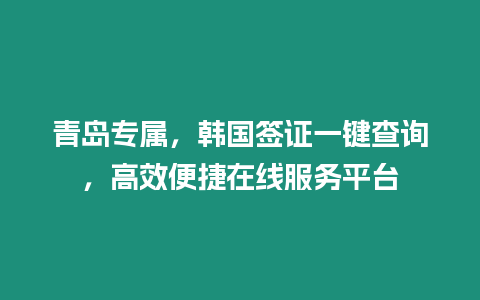青島專屬，韓國簽證一鍵查詢，高效便捷在線服務(wù)平臺