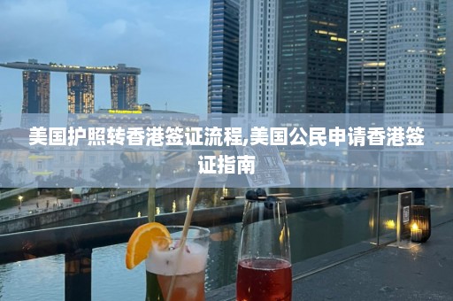 美國護照轉(zhuǎn)香港簽證流程,美國公民申請香港簽證指南