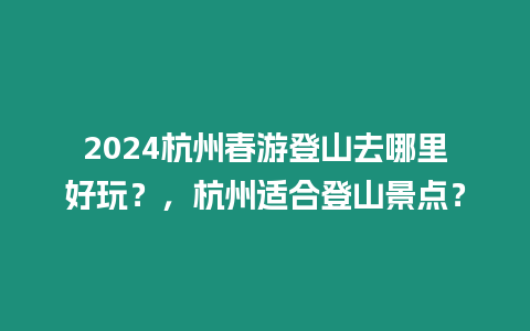 2024杭州春游登山去哪里好玩？，杭州適合登山景點(diǎn)？