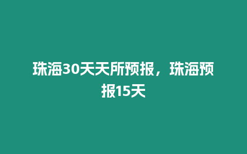珠海30天天所預報，珠海預報15天