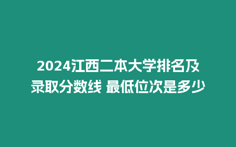 2024江西二本大學排名及錄取分數線 最低位次是多少