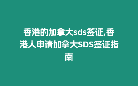 香港的加拿大sds簽證,香港人申請加拿大SDS簽證指南