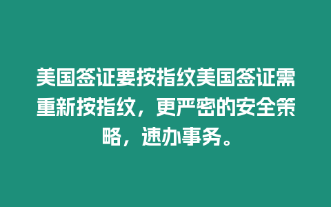 美國簽證要按指紋美國簽證需重新按指紋，更嚴密的安全策略，速辦事務。