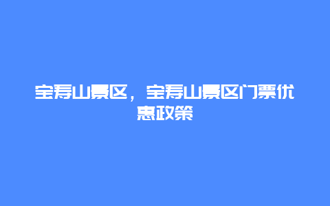 寶壽山景區(qū)，寶壽山景區(qū)門票優(yōu)惠政策