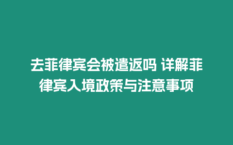 去菲律賓會(huì)被遣返嗎 詳解菲律賓入境政策與注意事項(xiàng)