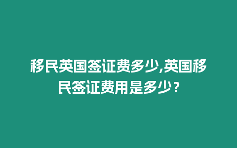 移民英國簽證費多少,英國移民簽證費用是多少？