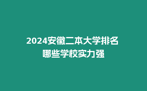2024安徽二本大學(xué)排名 哪些學(xué)校實(shí)力強(qiáng)