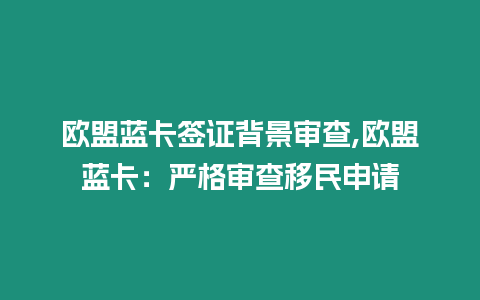 歐盟藍卡簽證背景審查,歐盟藍卡：嚴格審查移民申請