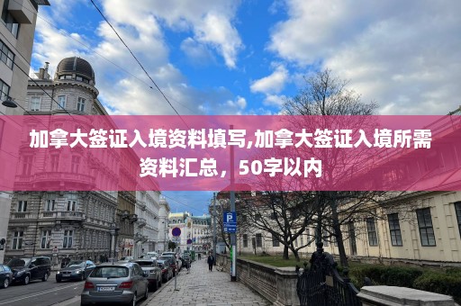 加拿大簽證入境資料填寫,加拿大簽證入境所需資料匯總，50字以內(nèi)