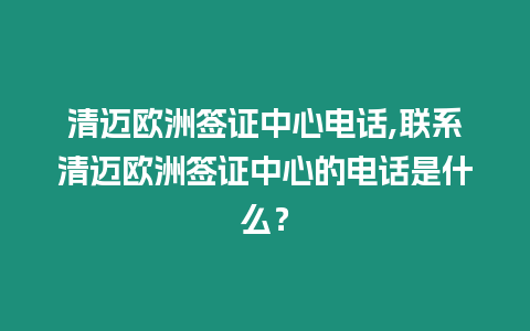 清邁歐洲簽證中心電話,聯系清邁歐洲簽證中心的電話是什么？