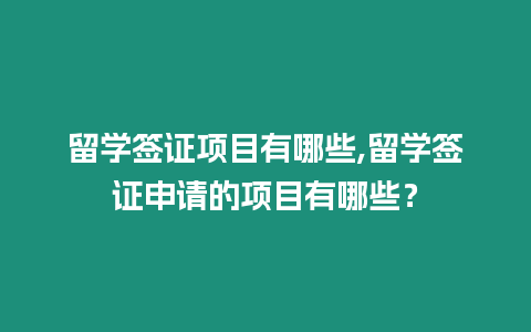 留學簽證項目有哪些,留學簽證申請的項目有哪些？