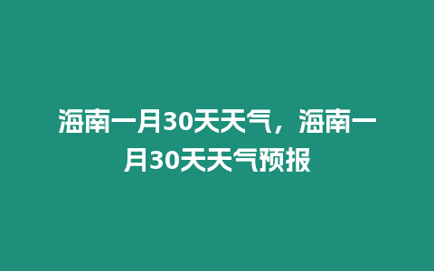 海南一月30天天氣，海南一月30天天氣預(yù)報