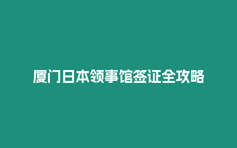 廈門日本領事館簽證全攻略