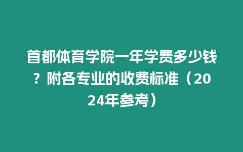 首都體育學院一年學費多少錢？附各專業(yè)的收費標準（2024年參考）
