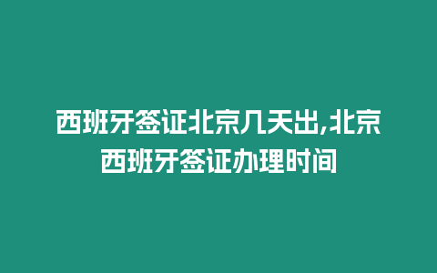 西班牙簽證北京幾天出,北京西班牙簽證辦理時間