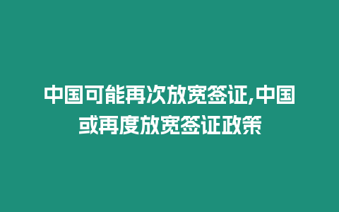中國可能再次放寬簽證,中國或再度放寬簽證政策