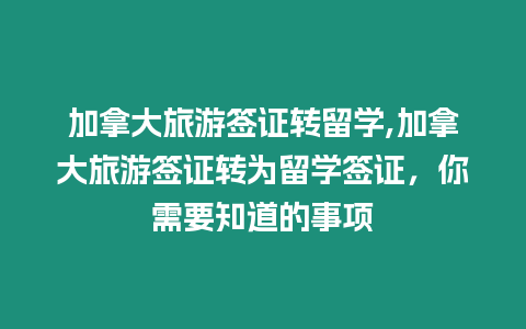 加拿大旅游簽證轉(zhuǎn)留學(xué),加拿大旅游簽證轉(zhuǎn)為留學(xué)簽證，你需要知道的事項(xiàng)