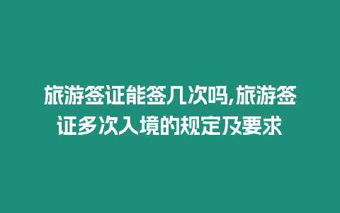 旅游簽證能簽幾次嗎,旅游簽證多次入境的規(guī)定及要求