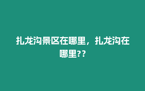 扎龍溝景區在哪里，扎龍溝在哪里?？