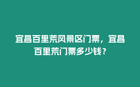宜昌百里荒風(fēng)景區(qū)門(mén)票，宜昌百里荒門(mén)票多少錢？