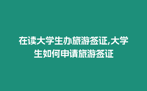在讀大學生辦旅游簽證,大學生如何申請旅游簽證
