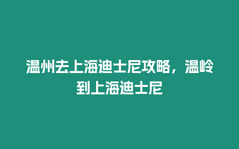 溫州去上海迪士尼攻略，溫嶺到上海迪士尼