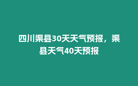 四川渠縣30天天氣預(yù)報，渠縣天氣40天預(yù)報