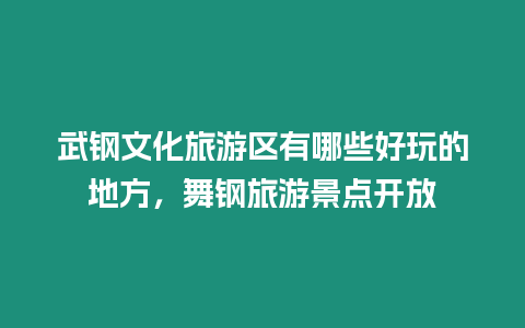 武鋼文化旅游區(qū)有哪些好玩的地方，舞鋼旅游景點開放