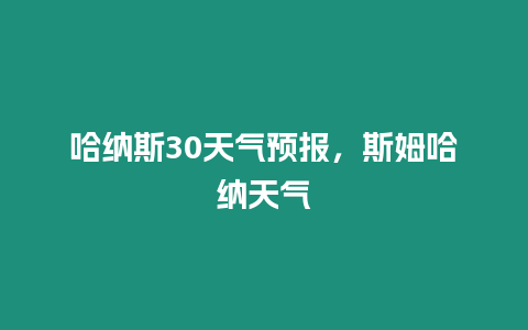 哈納斯30天氣預報，斯姆哈納天氣