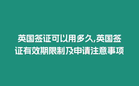 英國(guó)簽證可以用多久,英國(guó)簽證有效期限制及申請(qǐng)注意事項(xiàng)