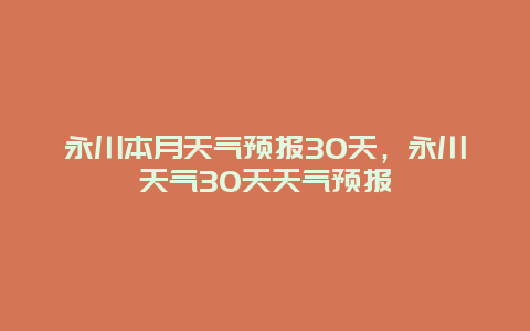 永川本月天氣預報30天，永川天氣30天天氣預報