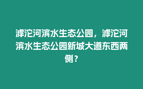滹沱河濱水生態(tài)公園，滹沱河濱水生態(tài)公園新城大道東西兩側(cè)？
