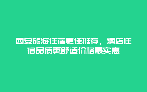 西安旅游住宿更佳推薦，酒店住宿品質更舒適價格最實惠
