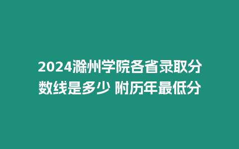 2024滁州學院各省錄取分數(shù)線是多少 附歷年最低分