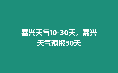 嘉興天氣10-30天，嘉興天氣預報30天