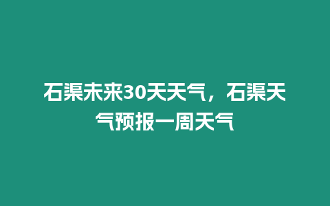 石渠未來30天天氣，石渠天氣預報一周天氣