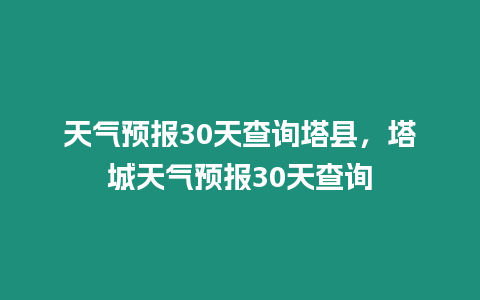 天氣預報30天查詢塔縣，塔城天氣預報30天查詢