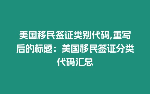 美國移民簽證類別代碼,重寫后的標題：美國移民簽證分類代碼匯總