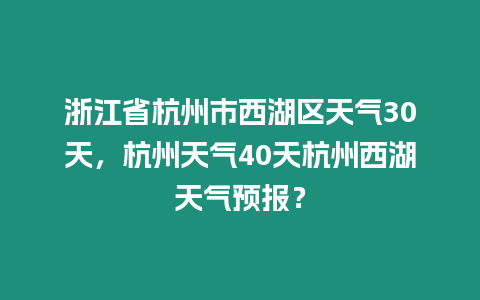 浙江省杭州市西湖區天氣30天，杭州天氣40天杭州西湖天氣預報？
