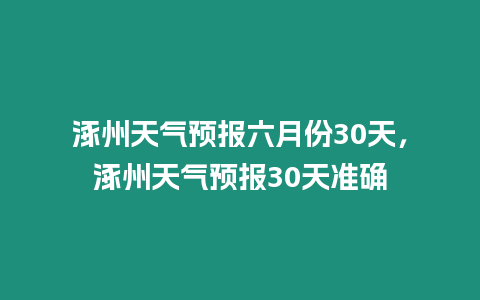涿州天氣預(yù)報(bào)六月份30天，涿州天氣預(yù)報(bào)30天準(zhǔn)確