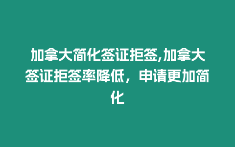 加拿大簡(jiǎn)化簽證拒簽,加拿大簽證拒簽率降低，申請(qǐng)更加簡(jiǎn)化