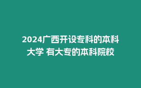 2024廣西開設(shè)專科的本科大學(xué) 有大專的本科院校