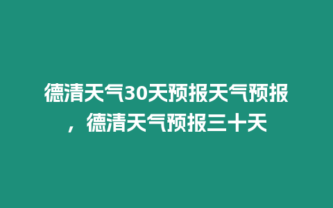 德清天氣30天預(yù)報(bào)天氣預(yù)報(bào)，德清天氣預(yù)報(bào)三十天