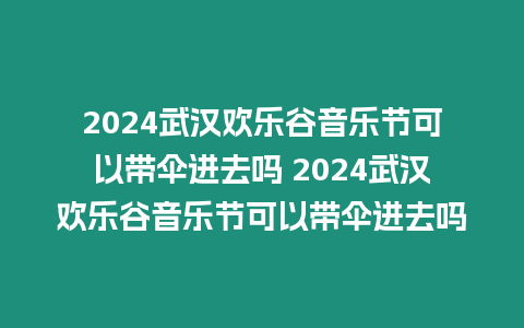 2024武漢歡樂谷音樂節(jié)可以帶傘進(jìn)去嗎 2024武漢歡樂谷音樂節(jié)可以帶傘進(jìn)去嗎